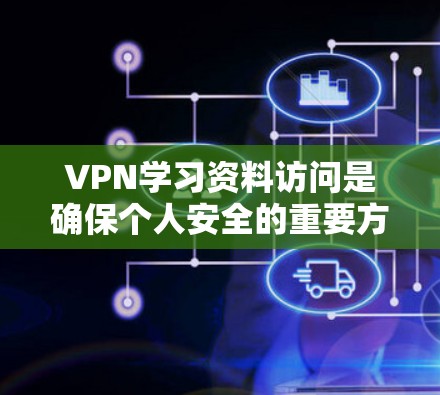VPN学习资料访问是确保个人安全的重要方式，但使用时需要谨慎。以下是关于VPN访问学习资料的一些关键点