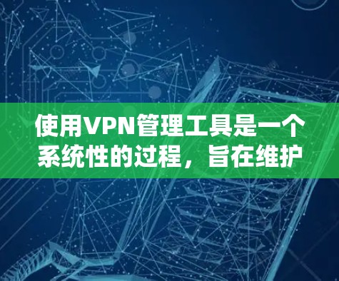 使用VPN管理工具是一个系统性的过程，旨在维护和管理多个VPN设备，确保它们的安全。以下是一个详细的指南，帮助您系统地使用这些工具
