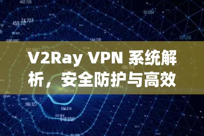 V2Ray VPN 系统解析，安全防护与高效通信解决方案
