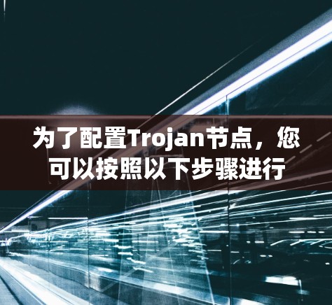 为了配置Trojan节点,您可以按照以下步骤进行