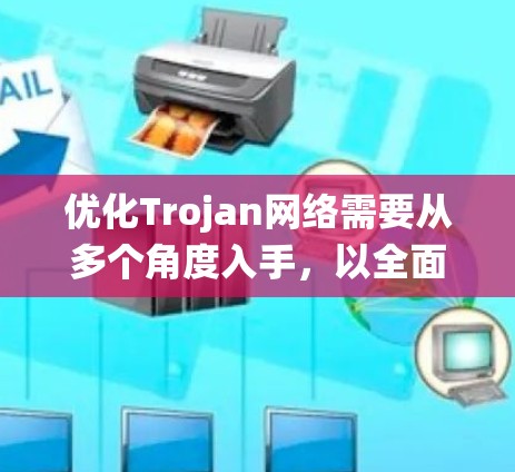 优化Trojan网络需要从多个角度入手,以全面防范并提升网络的安全性。以下是一个系统化的优化策略