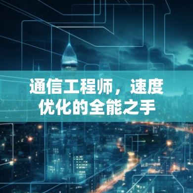 通信工程师，速度优化的全能之手
