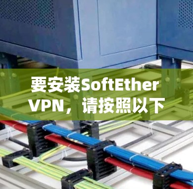 要安装SoftEther VPN，请按照以下步骤进行