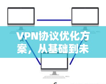 VPN协议优化方案，从基础到未来