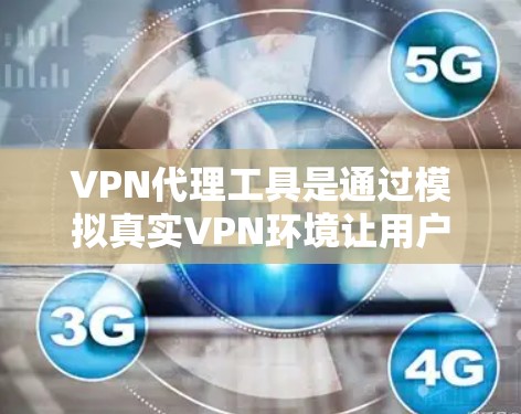 VPN代理工具是通过模拟真实VPN环境让用户访问外部内容的重要工具,特别是在网络不稳定或有插件影响时。以下是使用VPN代理工具的步骤和建议