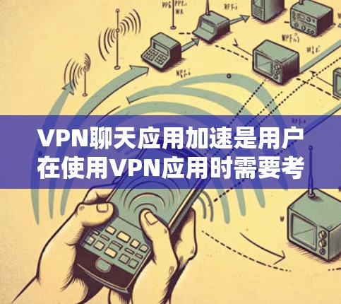VPN聊天应用加速是用户在使用VPN应用时需要考虑的一个重要方面,以下是一些推荐的VPN应用及其优化建议