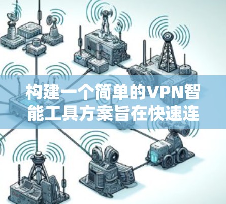 构建一个简单的VPN智能工具方案旨在快速连接到VPN,减少延迟和消耗。以下是一个详细的步骤说明