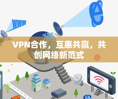 VPN合作，互惠共赢，共创网络新范式