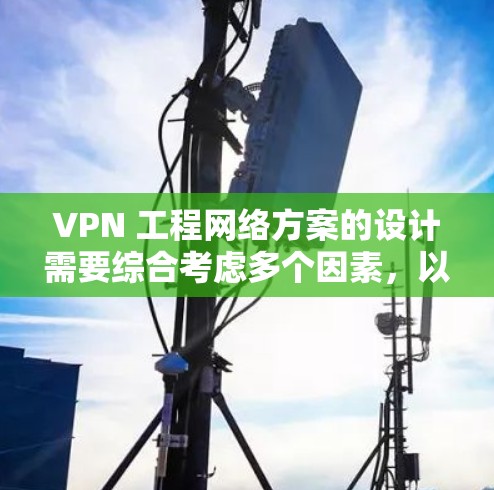 VPN 工程网络方案的设计需要综合考虑多个因素，以确保网络的安全性和稳定性。以下是一个逐步的 VPN 工程网络方案设计过程