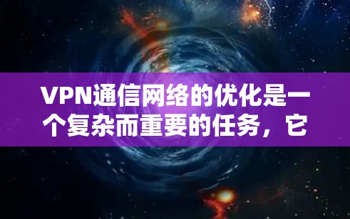 VPN通信网络的优化是一个复杂而重要的任务，它需要从多个方面进行考虑和管理。以下是一些关键点和建议，帮助你优化VPN通信网络