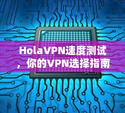 HolaVPN速度测试，你的VPN选择指南