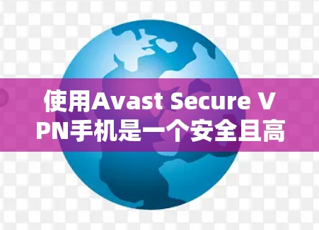 使用Avast Secure VPN手机是一个安全且高效的VPN解决方案。以下是使用该应用的详细步骤