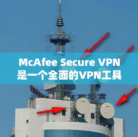 McAfee Secure VPN是一个全面的VPN工具，主要功能包括加密、访问控制、数据保护、多语言支持和隐私追踪。以下是其功能的详细分析