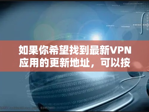 如果你希望找到最新VPN应用的更新地址，可以按照以下步骤进行