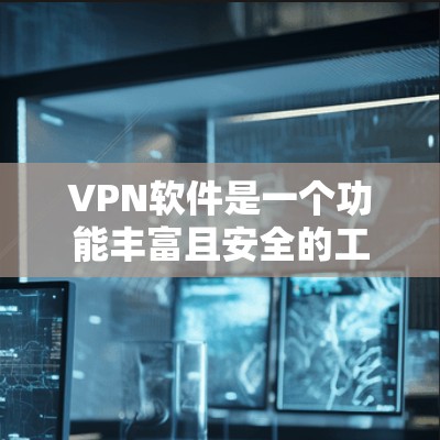 VPN软件是一个功能丰富且安全的工具，用于访问国外网络或进行VPN连接。以下是其主要功能的详细介绍