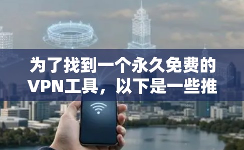 为了找到一个永久免费的VPN工具，以下是一些推荐，每个工具都有其特点和适用场景