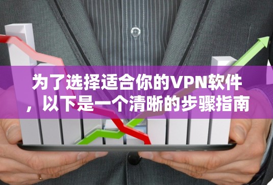 为了选择适合你的VPN软件，以下是一个清晰的步骤指南