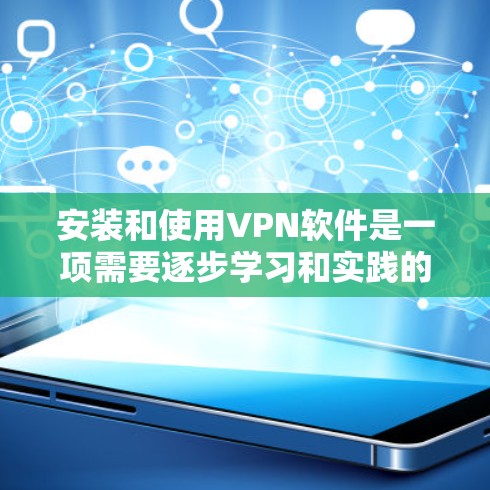 安装和使用VPN软件是一项需要逐步学习和实践的技能。以下是一步步的指南，帮助你理解和操作VPN