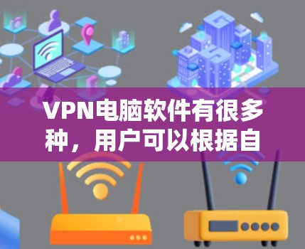VPN电脑软件有很多种，用户可以根据自己的需求选择适合的软件。以下是一些常见的VPN电脑软件推荐，以及如何使用它们