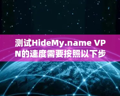 测试HideMy.name VPN的速度需要按照以下步骤进行