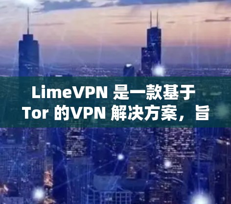 LimeVPN 是一款基于 Tor 的VPN 解决方案,旨在提供高速、加密的网络连接。如果你在测试中发现 LimeVPN 的速度较慢,或者希望了解其实际性能,以下是一些可能的建议和信息