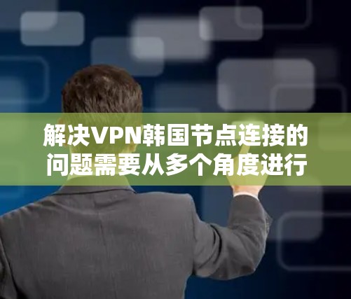 解决VPN韩国节点连接的问题需要从多个角度进行考虑，以下是详细的解决步骤