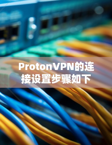 ProtonVPN的连接设置步骤如下