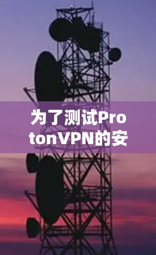 为了测试ProtonVPN的安全功能，您可以按照以下步骤进行