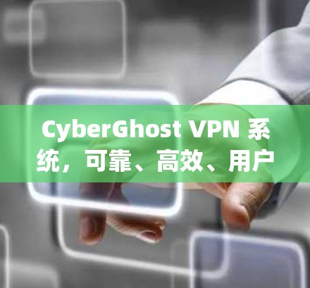 CyberGhost VPN 系统，可靠、高效、用户友好的VPN解决方案