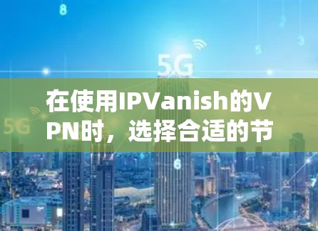 在使用IPVanish的VPN时,选择合适的节点是一个关键步骤。以下是对每个节点的详细介绍和选择建议