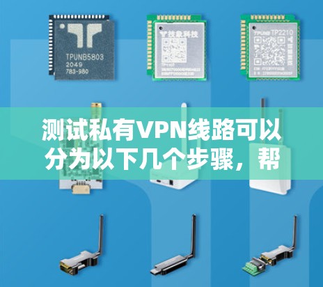 测试私有VPN线路可以分为以下几个步骤,帮助你顺利进行测试和使用