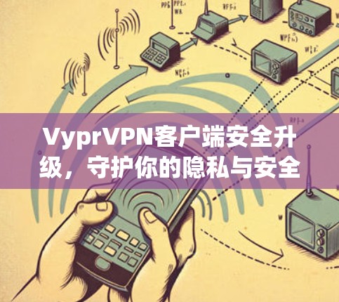 VyprVPN客户端安全升级,守护你的隐私与安全