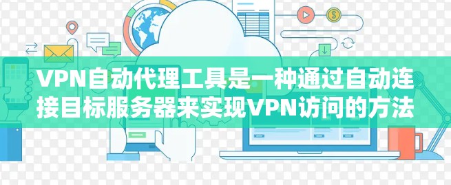 VPN自动代理工具是一种通过自动连接目标服务器来实现VPN访问的方法,显著简化了用户的数据安全和管理流程。以下是对该工具的分步解释