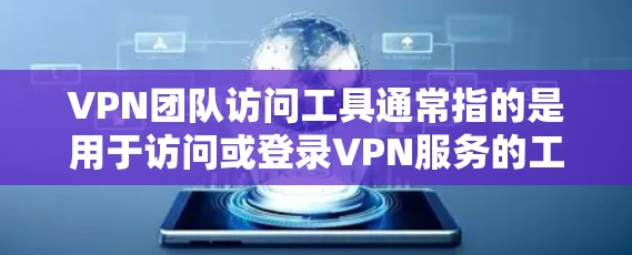 VPN团队访问工具通常指的是用于访问或登录VPN服务的工具或平台。这些工具可能包括