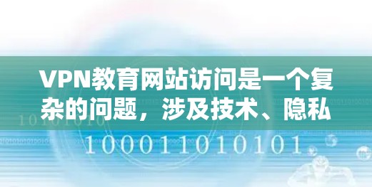 VPN教育网站访问是一个复杂的问题,涉及技术、隐私、安全等多个方面。以下是对这种情况的全面分析