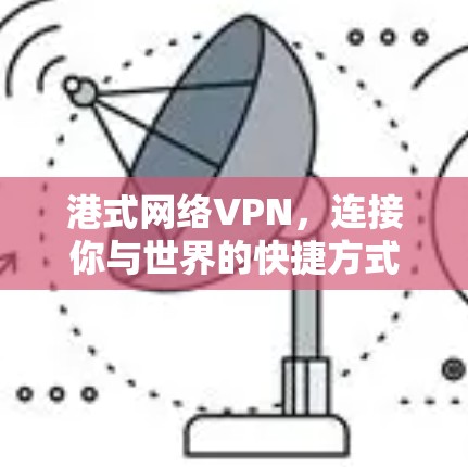 港式网络VPN,连接你与世界的快捷方式
