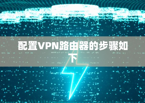 配置VPN路由器的步骤如下