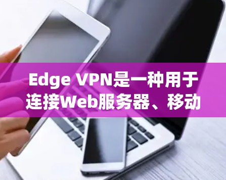 Edge VPN是一种用于连接Web服务器、移动应用和PC端的高速网络插件,旨在提升数据传输效率。以下是关于Edge VPN的评测