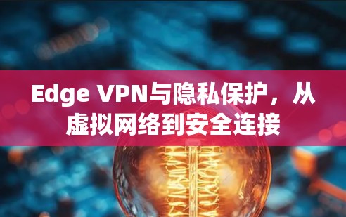 Edge VPN与隐私保护,从虚拟网络到安全连接