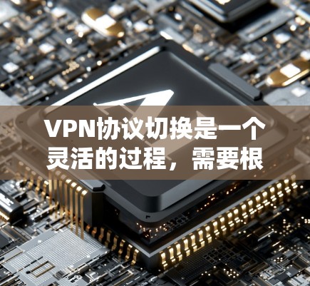 VPN协议切换是一个灵活的过程,需要根据实际使用情况和需求来选择和调整。以下是一个分步指南,帮助你根据不同的需求和场景选择合适的VPN协议