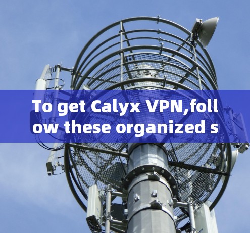 To get Calyx VPN,follow these organized steps: