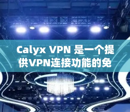 Calyx VPN 是一个提供VPN连接功能的免费服务,适合需要快速、安全访问互联网的用户。以下是对 Calyx VPN 的评测