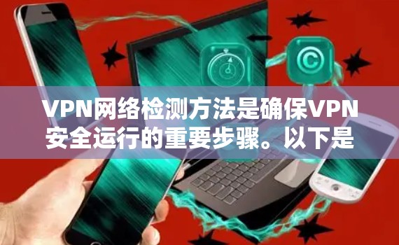 VPN网络检测方法是确保VPN安全运行的重要步骤。以下是一些常用的方法,每种方法都有其优缺点,根据具体情况选择