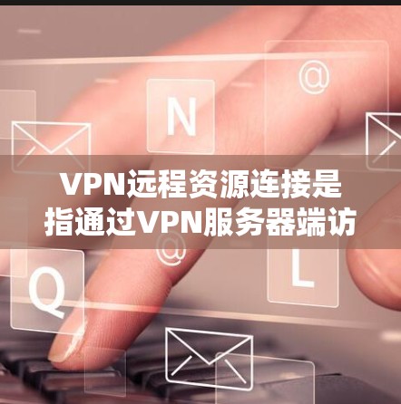 VPN远程资源连接是指通过VPN服务器端访问本地服务器上的资源。以下是步骤说明