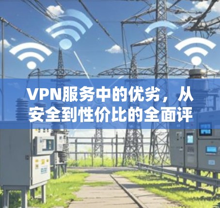 VPN服务中的优劣,从安全到性价比的全面评测