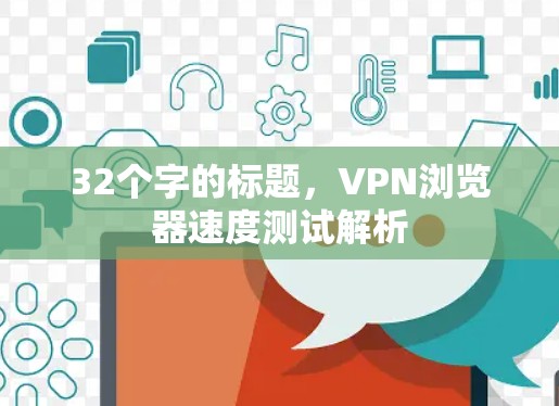 32个字的标题,VPN浏览器速度测试解析