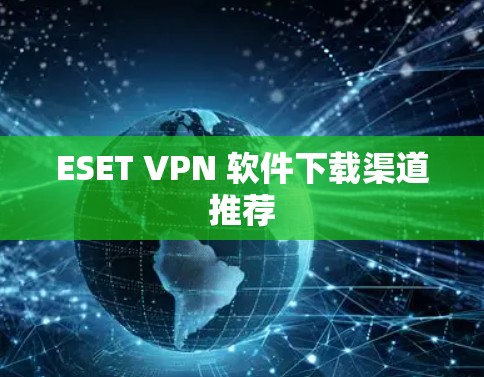 ESET VPN 软件下载渠道推荐
