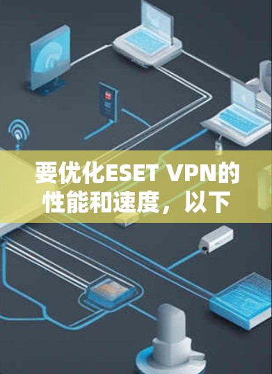 要优化ESET VPN的性能和速度,以下是一些步骤和建议