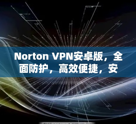 Norton VPN安卓版,全面防护,高效便捷,安全可靠