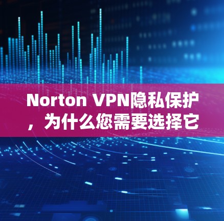 Norton VPN隐私保护,为什么您需要选择它?